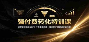 强付费转化特训课:完整实操拆解SOP,打通引流种草,提升用户付费成交转化率-任任的小木屋 - 热点知汇