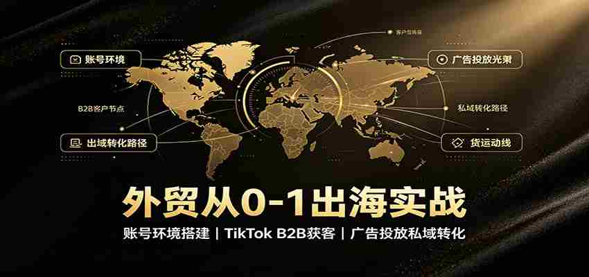 外贸从0-1出海实战：账号环境搭建，TikTok B2B获客，广告投放私域转化-任任的小木屋 - 热点知汇