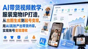 AI带货视频教学，服装宠物IP打造，从出图生成到起号变现，用AI高效产出带货内容，实现账号变现增收-任任的小木屋 - 热点知汇
