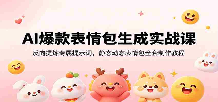 AI爆款表情包生成实战课：反向提炼专属提示词，静态动态表情包全套制作教程-任任的小木屋 - 热点知汇