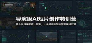 导演级AI短片创作特训营:镜头运镜画面统一控制,十余类商业短片完整实操教学(更新)-任任的小木屋 - 热点知汇