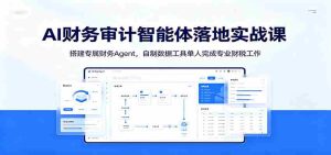 AI财务审计智能体落地实战课:搭建专属财务Agent,自制数据工具单人完成专业财税工作-任任的小木屋 - 热点知汇