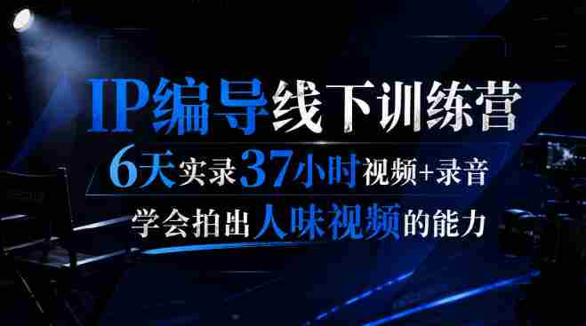 后浪·IP编导线下训练营，6天实录37小时视频+录音，学会拍出人味视频的能力-任任的小木屋 - 热点知汇