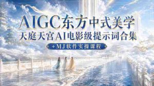 AIGC东方中式美学天庭天宫AI电影级提示词合集+MJ软件实操课程-任任的小木屋 - 热点知汇