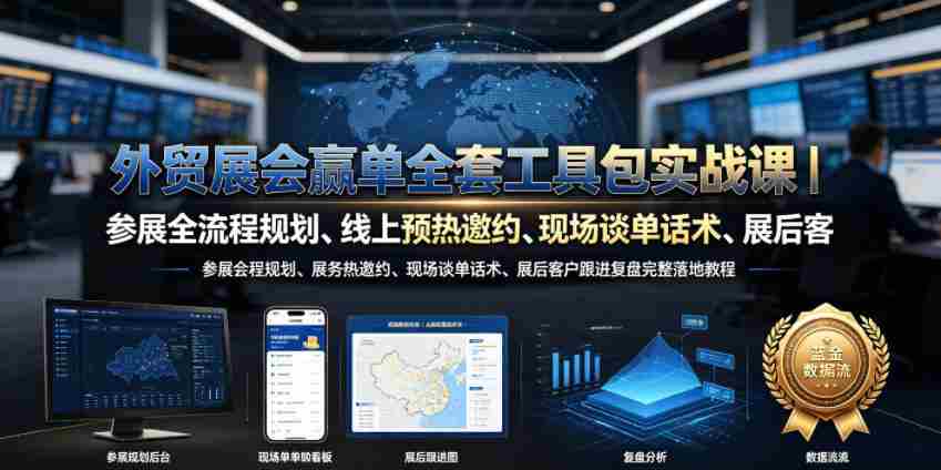 外贸展会赢单全套工具包实战课｜参展全流程规划、线上预热邀约、现场谈单话术、展后客户跟进复盘完整落地教程-任任的小木屋 - 热点知汇