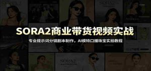 SORA2商业带货视频实战：专业提示词分镜剧本制作，AI模特口播珠宝实拍教程-任任的小木屋 - 热点知汇