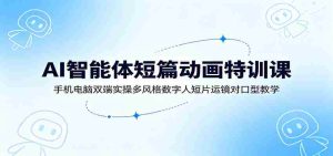 AI智能体短篇动画特训课:手机电脑双端实操多风格数字人短片运镜对口型教学-任任的小木屋 - 热点知汇