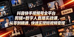 抖音快手视频号全平台剪辑+数字人直播实战课,从零到精通,快速实现短视频变现(更新2026年6月)-任任的小木屋 - 热点知汇
