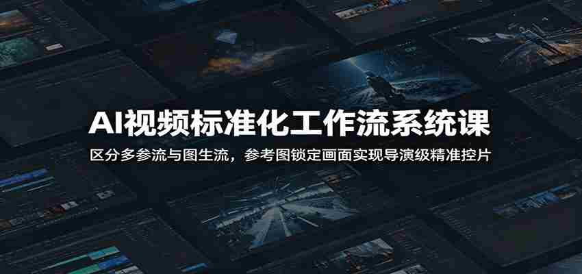 AI视频标准化工作流系统课:区分多参流与图生流,参考图锁定画面实现导演级精准控片-任任的小木屋 - 热点知汇