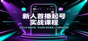 新人首播起号实战课程:实名认证橱窗开通,养号涨粉,接流量留人完整运营指南-任任的小木屋 - 热点知汇