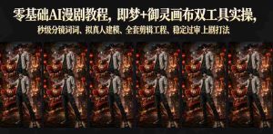 零基础AI漫剧教程，即梦+御灵画布双工具实操，秒级分镜提示词、拟真人建模、全套剪辑工程、稳定过审上剧打法-任任的小木屋 - 热点知汇