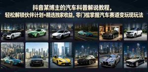 抖音某博主的汽车科普解说教程,轻松解锁伙伴计划+精选独家收益,零门槛掌握汽车赛道变现玩法-任任的小木屋 - 热点知汇