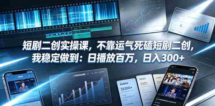 短剧二创实操课，不靠运气死磕短剧二创，我稳定做到：日播放百万，日入300+-任任的小木屋 - 热点知汇