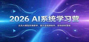 2026 AI系统学习营：主流大模型实操教学，图文音视频制作，职场创收落地-任任的小木屋 - 热点知汇
