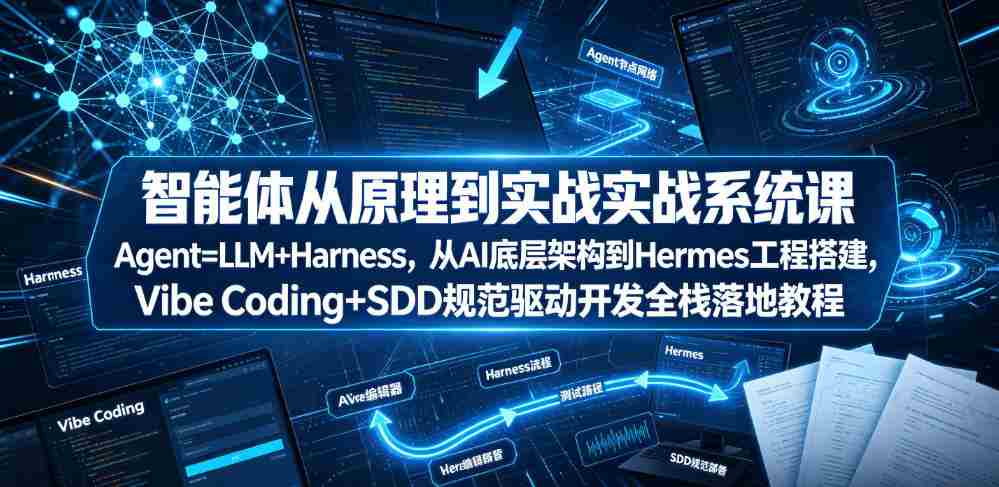 智能体从原理到实战系统课Agent=LLM+Harness，从AI底层架构到Hermes工程搭建，Vibe Coding+SDD规范驱动开发全栈落地教程-任任的小木屋 - 热点知汇