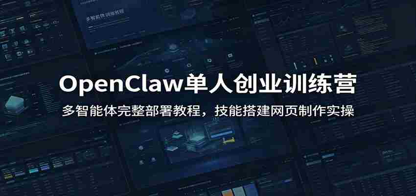 OpenClaw单人创业训练营：多智能体完整部署教程，技能搭建网页制作实操-任任的小木屋 - 热点知汇