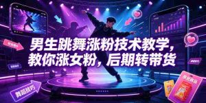 男生跳舞涨粉技术教学,教你涨女粉,后期转带货-任任的小木屋 - 热点知汇