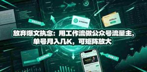 放弃爆文执念：用工作流做公众号流量主，单号月入几K，可矩阵放大-任任的小木屋 - 热点知汇