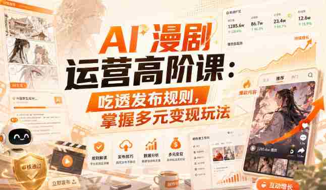 AI漫剧运营高阶课:吃透发布规则,掌握多元变现玩法-任任的小木屋 - 热点知汇