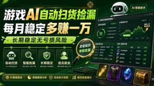 游戏AI自动扫货捡漏，每月稳定多賺1W，长期稳定无亏损风险！【揭秘】-任任的小木屋 - 热点知汇