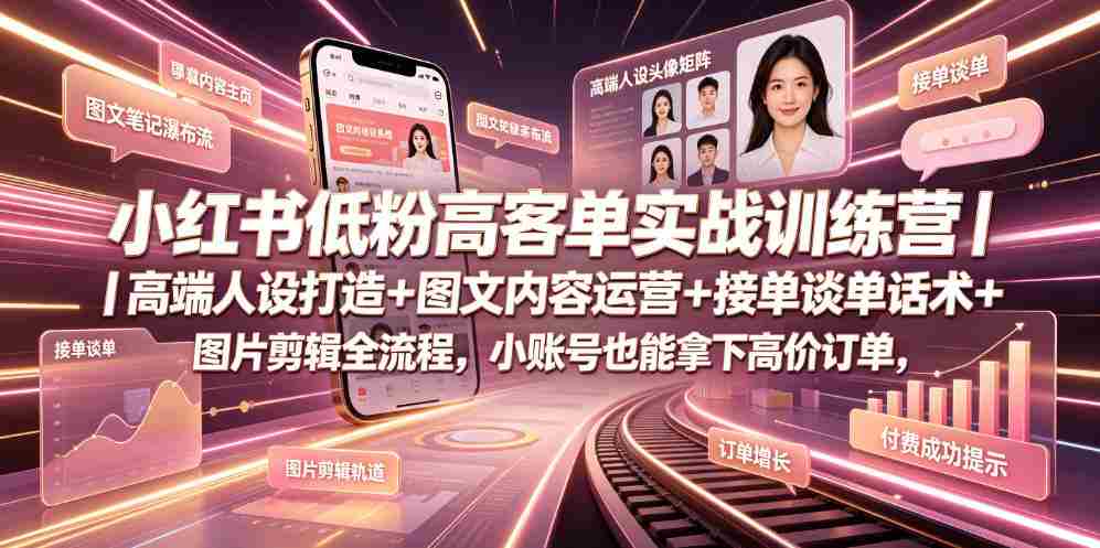 小红书低粉高客单实战训练营｜高端人设打造+图文内容运营+接单谈单话术+图片剪辑全流程，小账号也能拿下高价订单-任任的小木屋 - 热点知汇