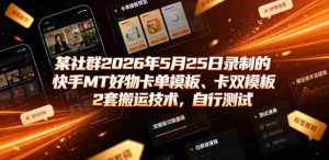 某社群2026年5月25日录制的快手MT好物卡单模板、卡双模板2套搬运技术,自行测试-任任的小木屋 - 热点知汇