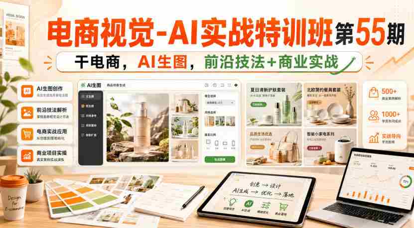 电商视觉-AI实战特训班第55期，干电商，AI生图，前沿技法+商业实战-任任的小木屋 - 热点知汇