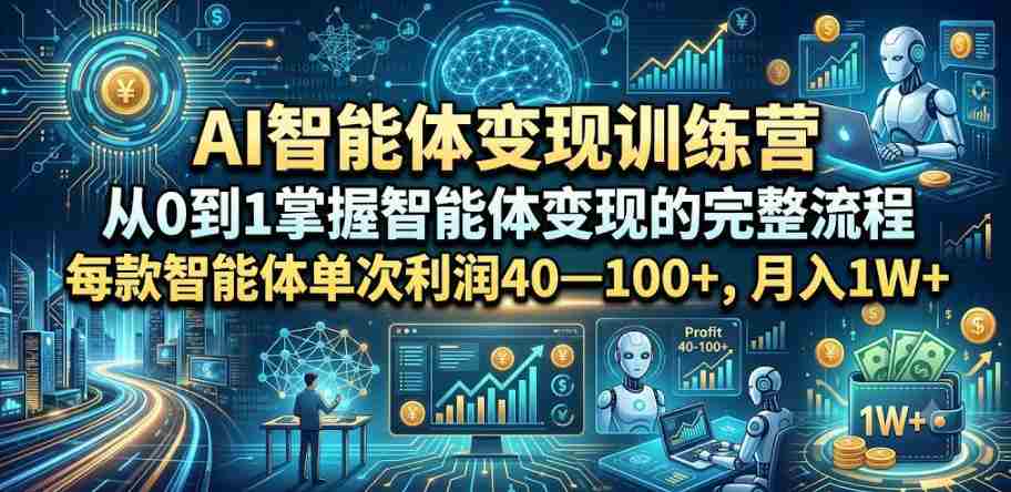 AI智能体变现训练营，从0到1掌握智能体变现的完整流程，每款智能体单次利润40—100+，月入1W+-任任的小木屋 - 热点知汇