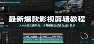 最新爆款影视剪辑教程：大V内部实操干货，字幕模板音频优化成片教学-任任的小木屋 - 热点知汇