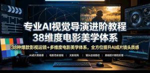 专业AI视觉导演进阶教程,38种爆款影视运镜+多维度电影美学体系,全方位提升AI成片高级感与镜头质感-任任的小木屋 - 热点知汇