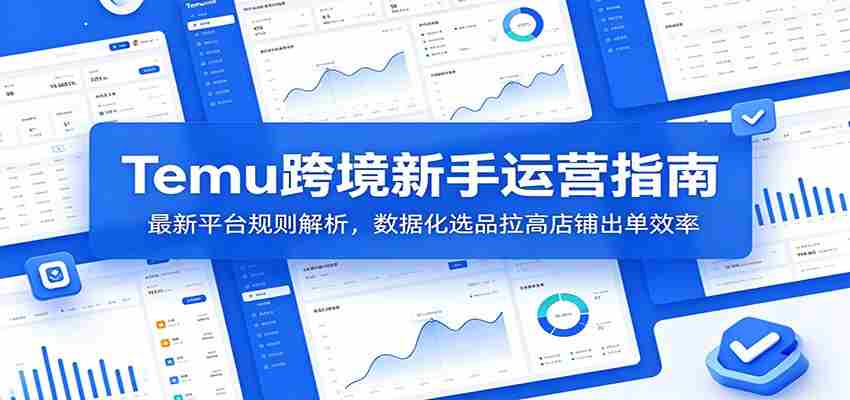 Temu跨境新手运营指南：最新平台规则解析，数据化选品拉高店铺出单效率-任任的小木屋 - 热点知汇