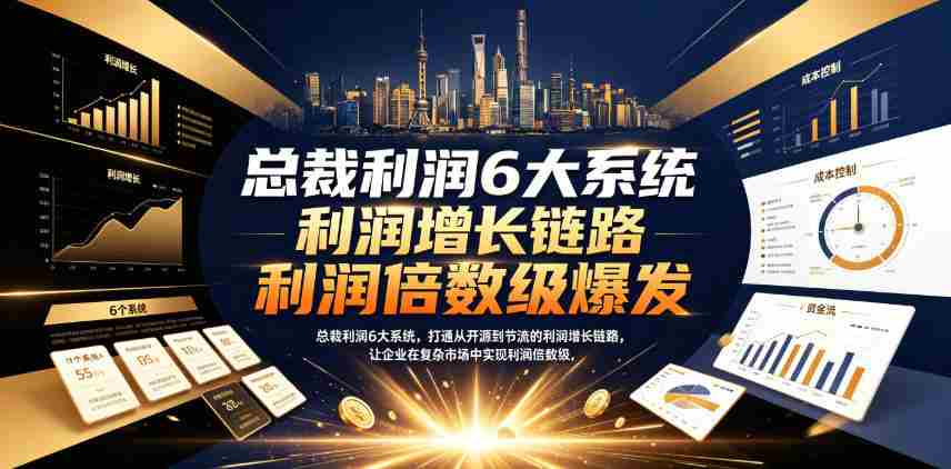 总裁利润6大系统，打通从开源到节流的利润增长链路，让企业在复杂市场中实现利润倍数级爆发-任任的小木屋 - 热点知汇
