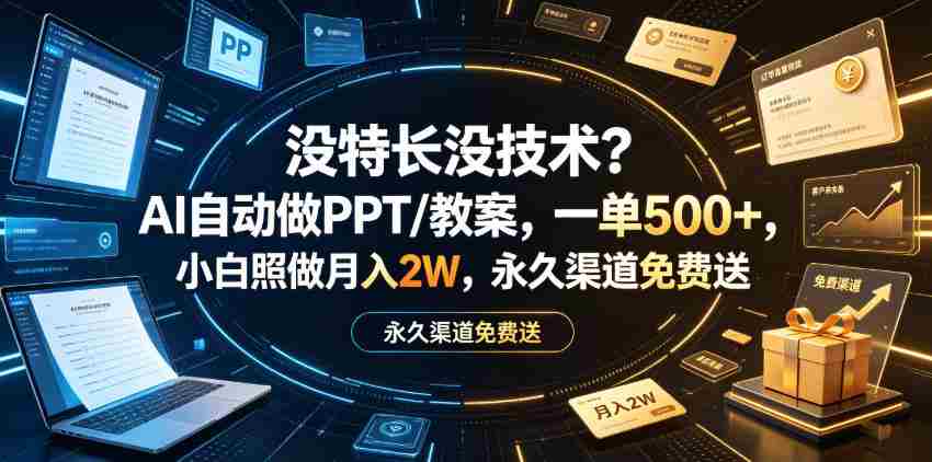 没特长没技术？AI自动做PPT/教案，一单500+，小白照做月入2W，永久渠道免费送【揭秘】-任任的小木屋 - 热点知汇