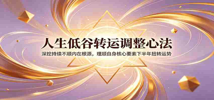 人生低谷转运调整心法：深挖持续不顺内在根源，理顺自身核心要素下半年扭转运势-任任的小木屋 - 热点知汇