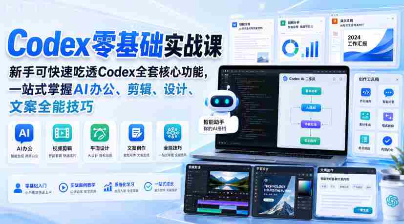 Codex零基础实战课，新手可快速吃透Codex全套核心功能，一站式掌握AI办公、剪辑、设计、文案全能技巧-任任的小木屋 - 热点知汇