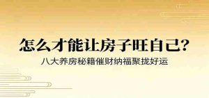 付费文章《怎么才能让房子旺自己？》八大养房秘籍催财纳福聚拢好运-任任的小木屋 - 热点知汇