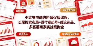 小红书电商进阶督促版课程,长尾搜索布局+微付费起号+截流选品,多赛道商家实战案例全程拆解-任任的小木屋 - 热点知汇