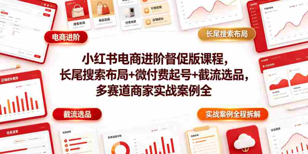 小红书电商进阶督促版课程，长尾搜索布局+微付费起号+截流选品，多赛道商家实战案例全程拆解-任任的小木屋 - 热点知汇