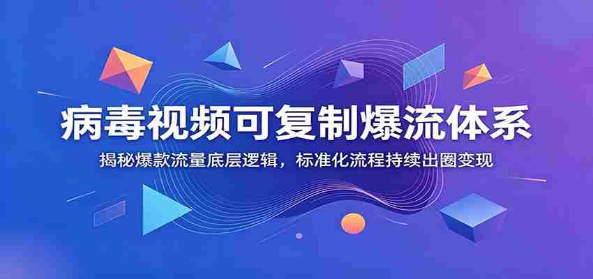 病毒视频可复制爆流体系：揭秘爆款流量底层逻辑，标准化流程持续出圈变现-任任的小木屋 - 热点知汇