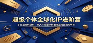 超级个体全球化IP进阶营：多行业案例拆解，素人打造全球精准商业粉丝变现体系-任任的小木屋 - 热点知汇