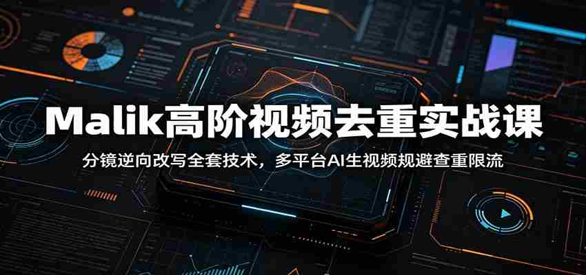 Malik高阶视频去重实战课：分镜逆向改写全套技术，多平台AI生视频规避查重限流-任任的小木屋 - 热点知汇