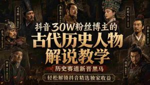 抖音30W粉丝博主的古代历史人物解说教学,历史赛道新晋黑马,轻松解锁抖音精选独家收益-任任的小木屋 - 热点知汇