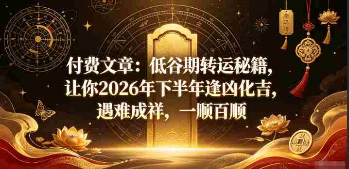 付费文章：低谷期转运秘籍，让你2026年下半年逢凶化吉，遇难成祥，一顺百顺-任任的小木屋 - 热点知汇