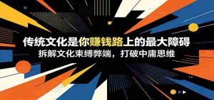 付费文章：《传统文化是你赚钱路上的最大障碍》拆解文化束缚弊端，打破中庸思维-任任的小木屋 - 热点知汇