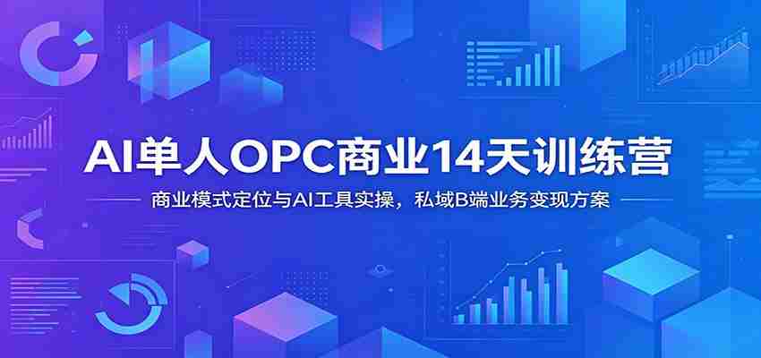 AI单人OPC商业14天训练营：商业模式定位与AI工具实操，私域B端业务变现方案-任任的小木屋 - 热点知汇