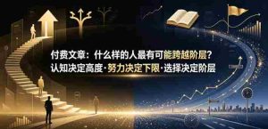 付费文章:什么样的人最有可能跨越阶层?认知决定高度·努力决定下限·选择决定阶层-任任的小木屋 - 热点知汇