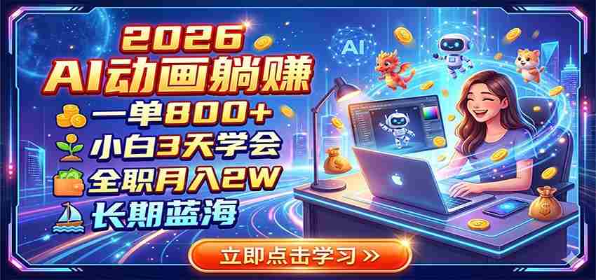 2026 AI动画躺赚：一单800+，小白3天学会，全职月入2W，长期蓝海-任任的小木屋 - 热点知汇