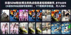 抖音50W粉丝博主的热点信息差教学,多平台发布(抖音快手B站视频号微博等),1个视频多份收益,月入2W+-任任的小木屋 - 热点知汇