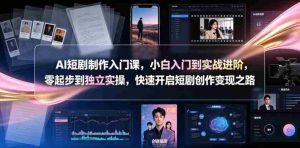 AI短剧制作入门课，小白入门到实战进阶，零起步到独立实操，快速开启短剧创作变现之路-任任的小木屋 - 热点知汇