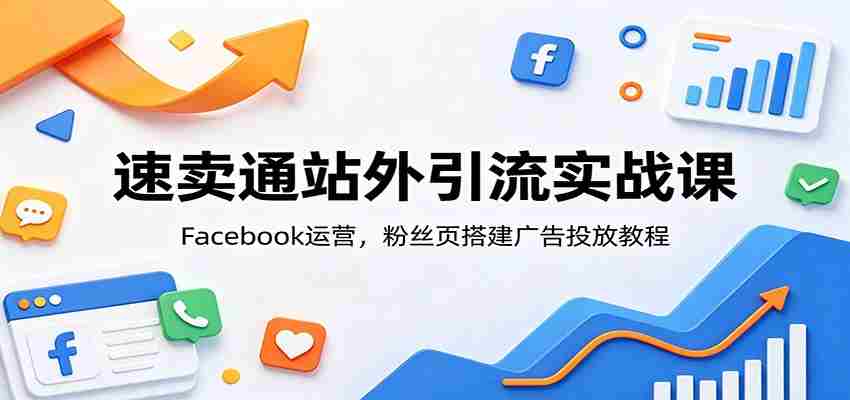 速卖通站外引流实战课：Facebook运营，粉丝页搭建广告投放教程-任任的小木屋 - 热点知汇
